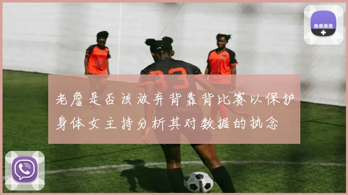 老詹是否该放弃背靠背比赛以保护身体女主持分析其对数据的执念