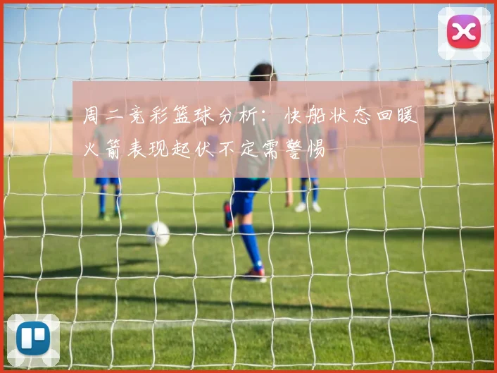 周二竞彩篮球分析：快船状态回暖火箭表现起伏不定需警惕