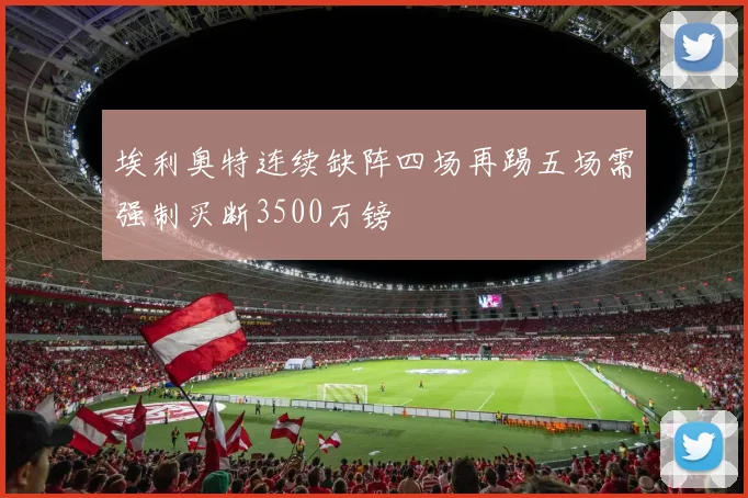 埃利奥特连续缺阵四场再踢五场需强制买断3500万镑