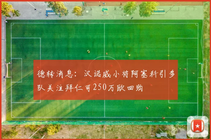 德转消息：汉诺威小将阿塞科引多队关注拜仁可250万欧回购