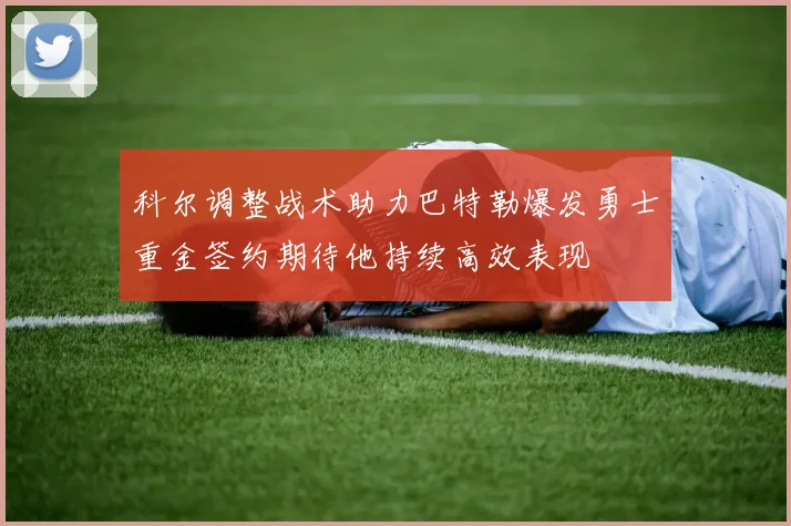 科尔调整战术助力巴特勒爆发勇士重金签约期待他持续高效表现